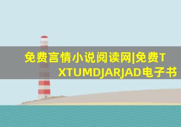 免费言情小说阅读网|免费TXTUMDJARJAD电子书